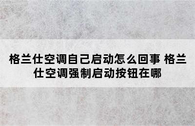 格兰仕空调自己启动怎么回事 格兰仕空调强制启动按钮在哪